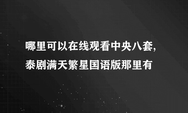 哪里可以在线观看中央八套,泰剧满天繁星国语版那里有