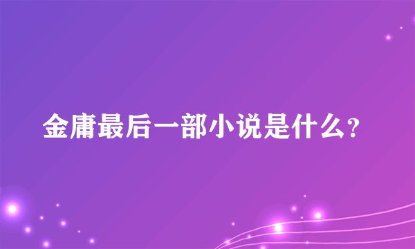 金庸最后一部小说是什么?
