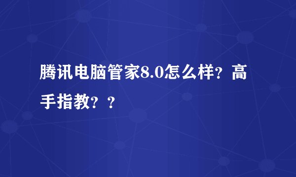 腾讯电脑管家8.0怎么样？高手指教？？