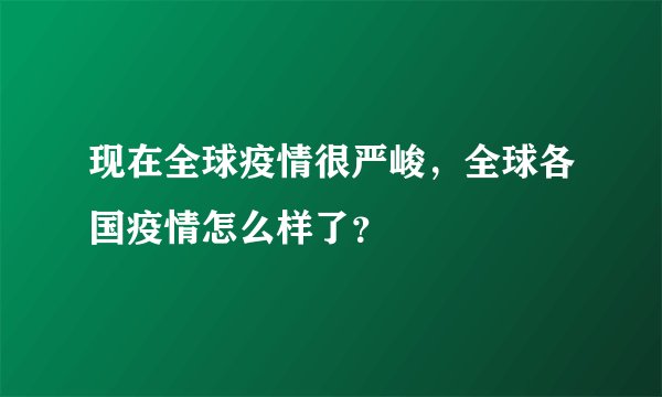 现在全球疫情很严峻，全球各国疫情怎么样了？