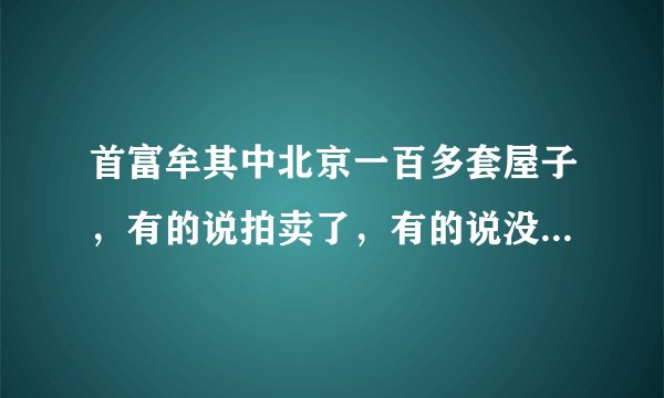 首富牟其中北京一百多套屋子，有的说拍卖了，有的说没有。到底是谁的？
