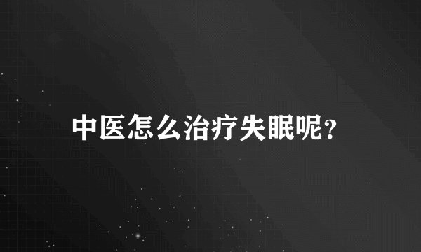 中医怎么治疗失眠呢?