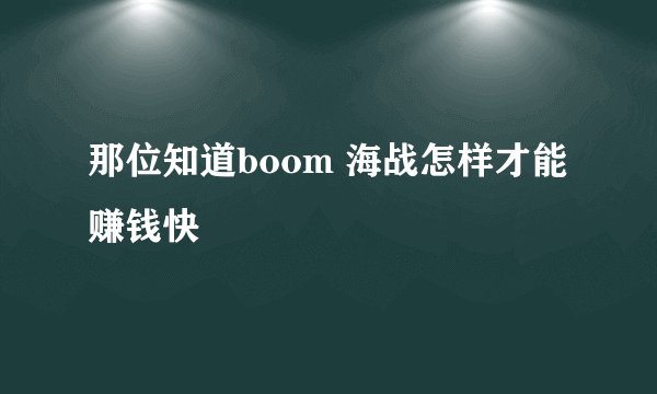 那位知道boom 海战怎样才能赚钱快