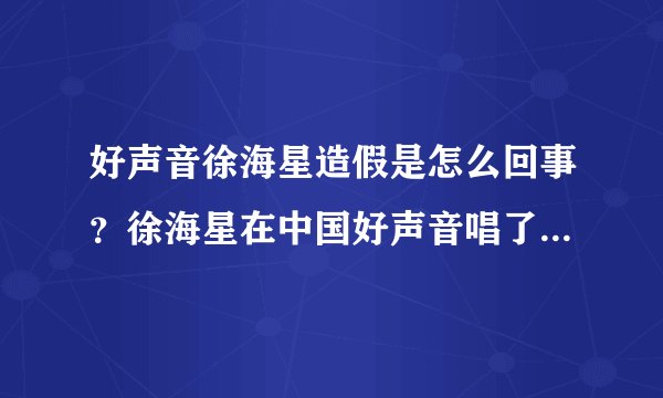好声音徐海星造假是怎么回事？徐海星在中国好声音唱了什么歌？