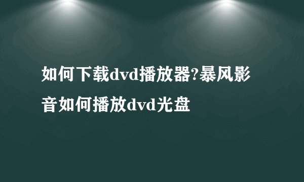 如何下载dvd播放器?暴风影音如何播放dvd光盘