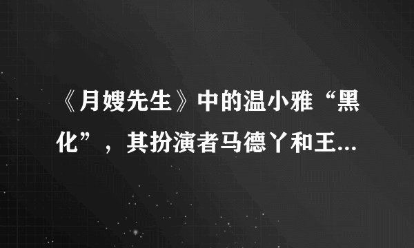 《月嫂先生》中的温小雅“黑化”，其扮演者马德丫和王维维飙戏，怎么评价二位的演技？