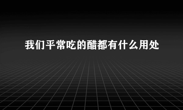 我们平常吃的醋都有什么用处