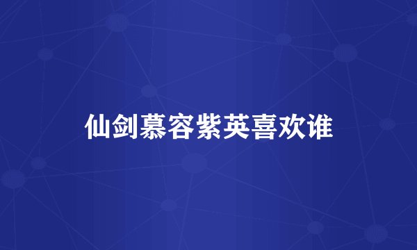 仙剑慕容紫英喜欢谁