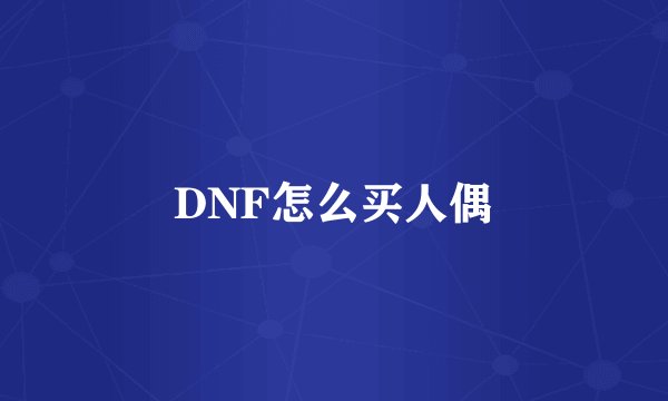 DNF怎么买人偶