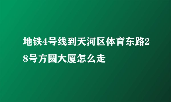 地铁4号线到天河区体育东路28号方圆大厦怎么走