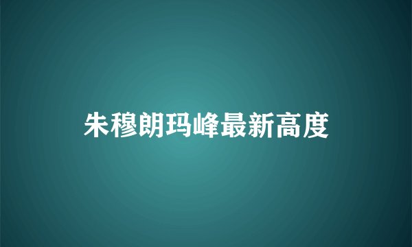 朱穆朗玛峰最新高度