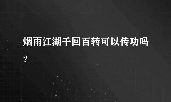 烟雨江湖千回百转可以传功吗？