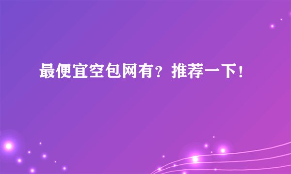 最便宜空包网有？推荐一下！
