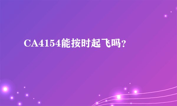 CA4154能按时起飞吗？
