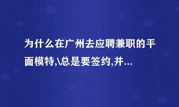 为什么在广州去应聘兼职的平面模特,\总是要签约,并且要交那个什么推广费,请问,那是真的么?