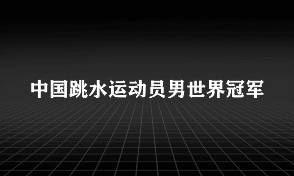 中国跳水运动员男世界冠军