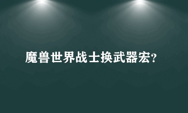 魔兽世界战士换武器宏？