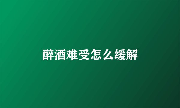 醉酒难受怎么缓解