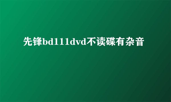 先锋bd111dvd不读碟有杂音