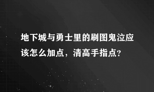 地下城与勇士里的刷图鬼泣应该怎么加点，清高手指点？