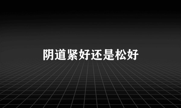 阴道紧好还是松好