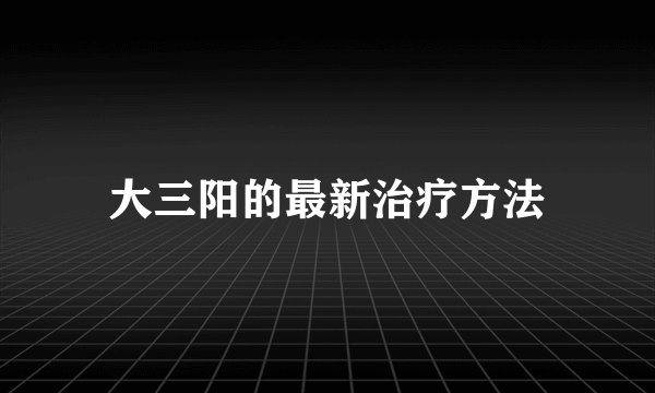 大三阳的最新治疗方法