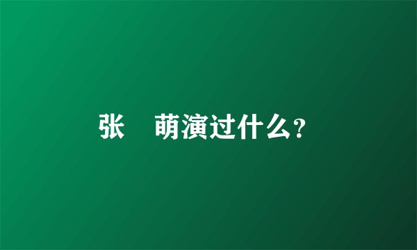 张洢萌演过什么？