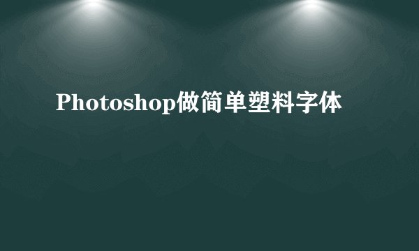 Photoshop做简单塑料字体