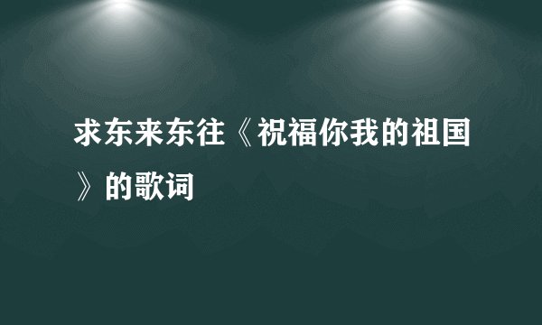 求东来东往《祝福你我的祖国》的歌词