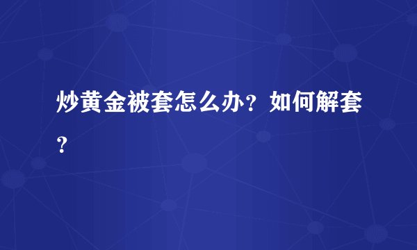 炒黄金被套怎么办？如何解套？