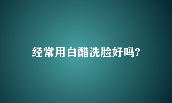 经常用白醋洗脸好吗?