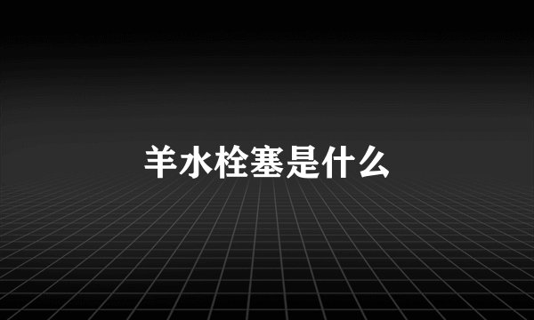 羊水栓塞是什么