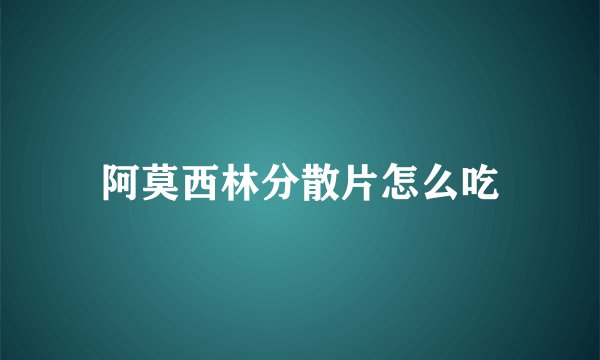 阿莫西林分散片怎么吃