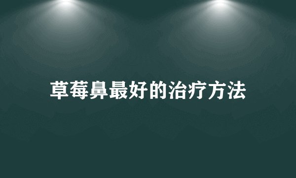 草莓鼻最好的治疗方法