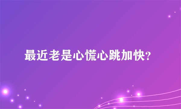 最近老是心慌心跳加快？