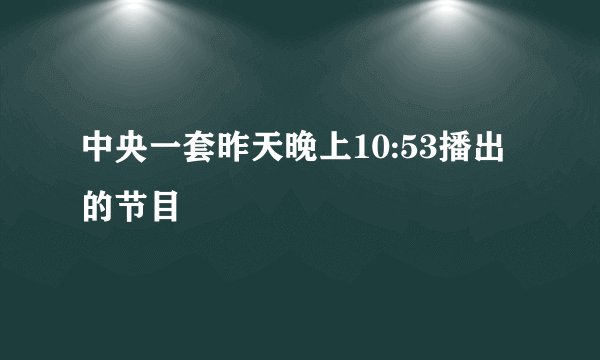 中央一套昨天晚上10:53播出的节目