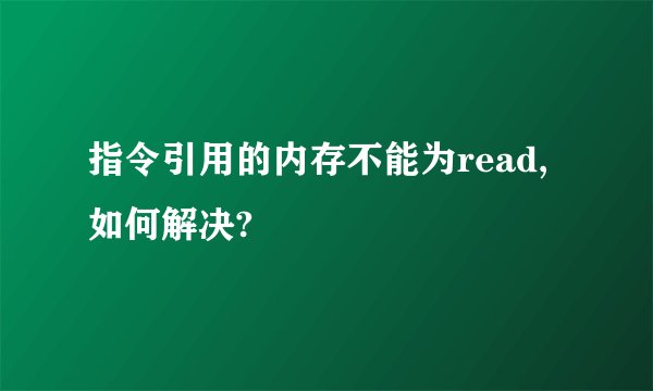 指令引用的内存不能为read, 如何解决?