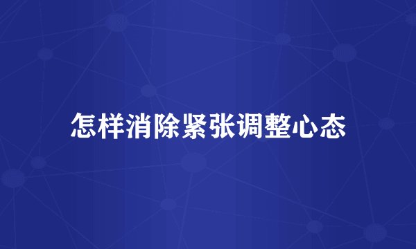 怎样消除紧张调整心态