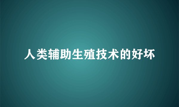 人类辅助生殖技术的好坏