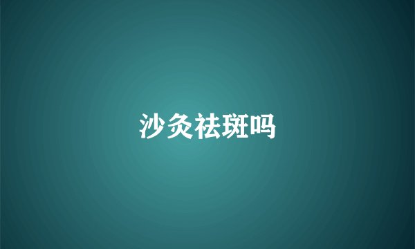 沙灸祛斑吗