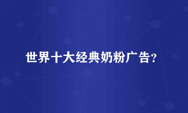 世界十大经典奶粉广告?