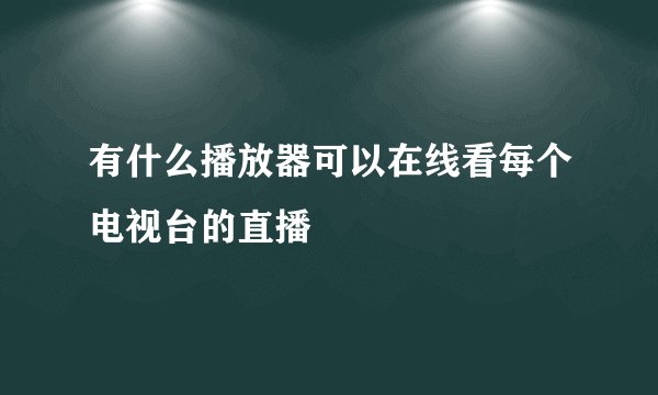 有什么播放器可以在线看每个电视台的直播