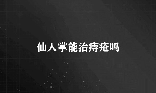 仙人掌能治痔疮吗