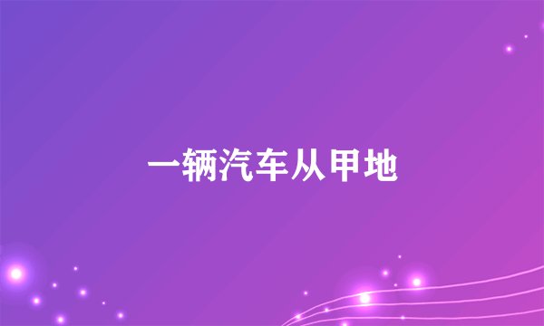 一辆汽车从甲地