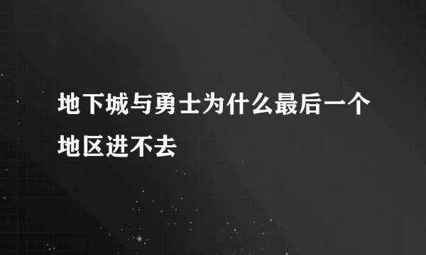 地下城与勇士为什么最后一个地区进不去