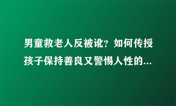 男童救老人反被讹？如何传授孩子保持善良又警惕人性的阴暗面？