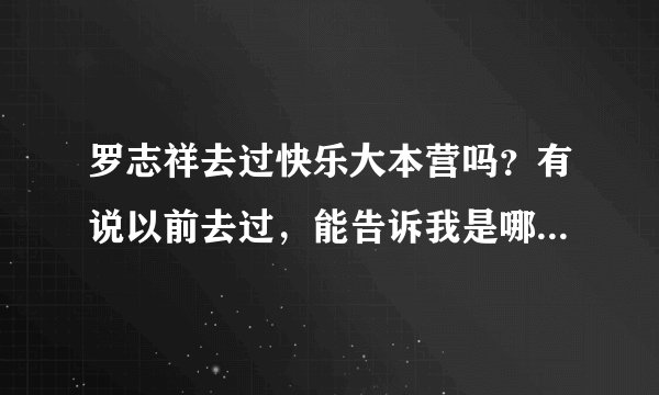 罗志祥去过快乐大本营吗？有说以前去过，能告诉我是哪期吗？谢谢！