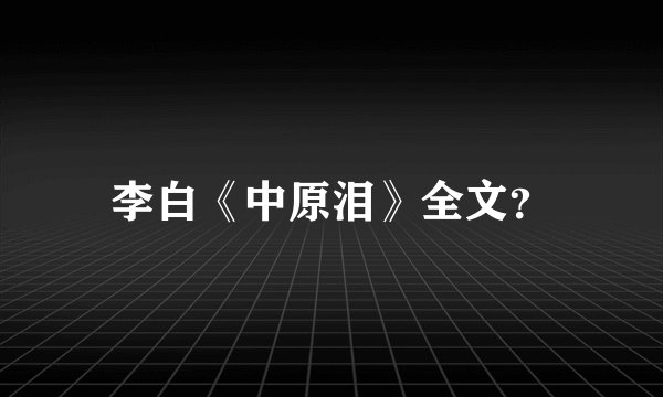 李白《中原泪》全文？