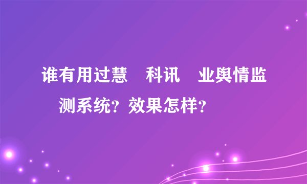 谁有用过慧‌科讯‌业舆情监‌测系统？效果怎样？