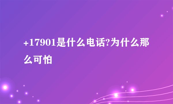 +17901是什么电话?为什么那么可怕